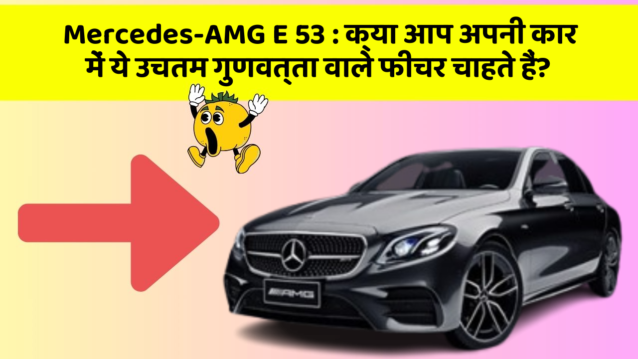 Mercedes-AMG E 53: क्या आप अपनी कार में ये उचतम गुणवत्ता वाले फीचर चाहते हैं?