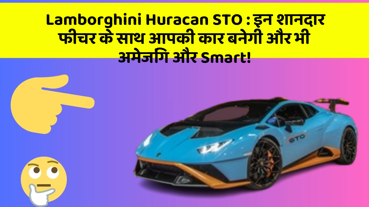 Lamborghini Huracan STO: इन शानदार फीचर के साथ आपकी कार बनेगी और भी अमेजिंग और Smart!