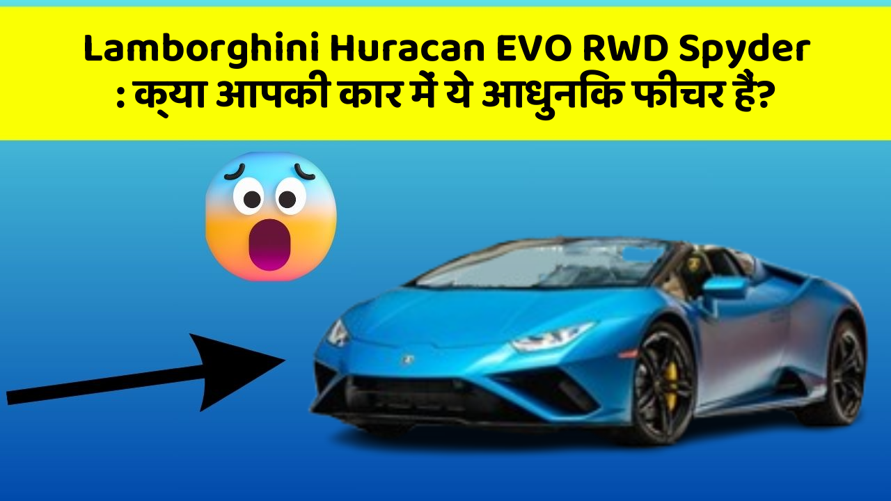Lamborghini Huracan EVO RWD Spyder: क्या आपकी कार में ये आधुनिक फीचर हैं?