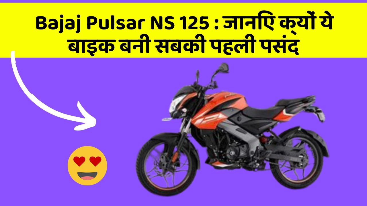 Bajaj Pulsar NS 125 : जानिए क्यों ये बाइक बनी सबकी पहली पसंद