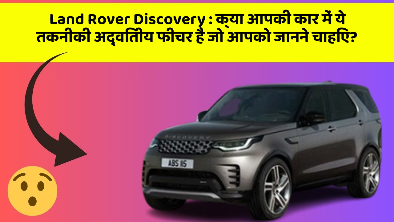 Land Rover Discovery: क्या आपकी कार में ये तकनीकी अद्वितीय फीचर हैं जो आपको जानने चाहिए?