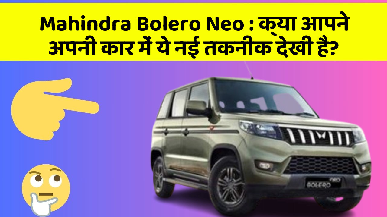 Mahindra Bolero Neo: क्या आपने अपनी कार में ये नई तकनीक देखी है?