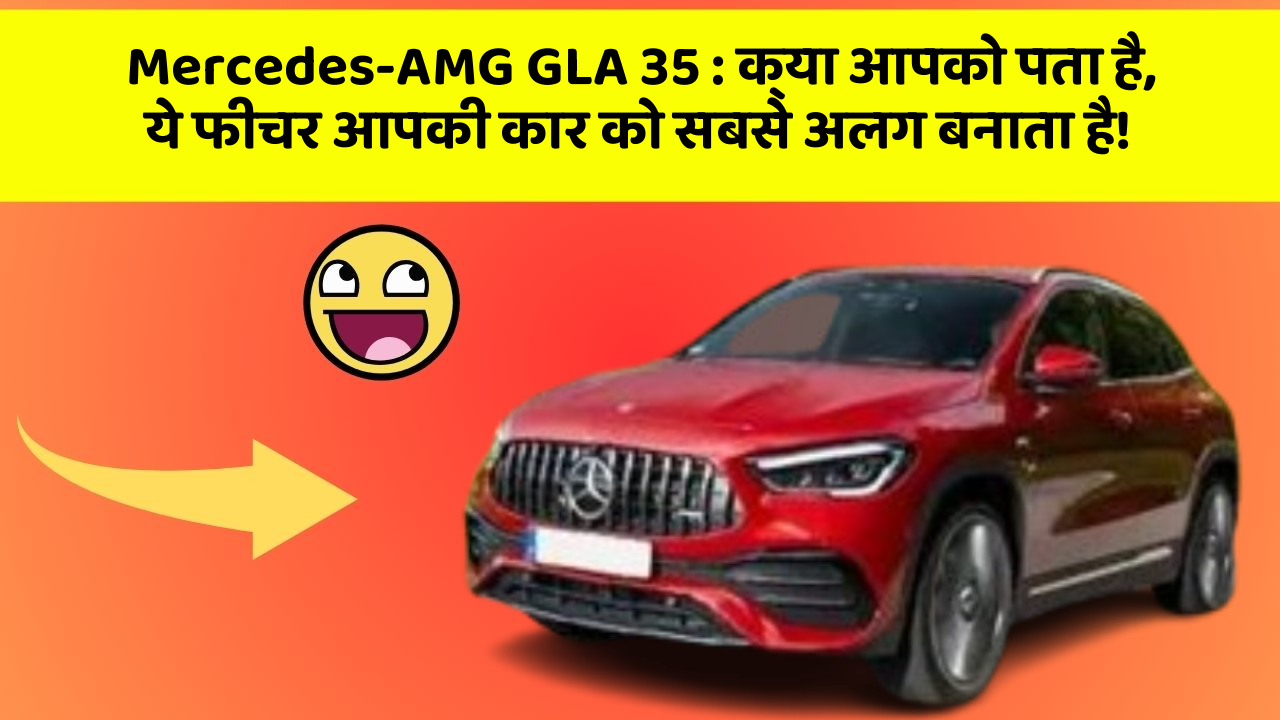 Mercedes-AMG GLA 35: क्या आपको पता है, ये फीचर आपकी कार को सबसे अलग बनाता है!