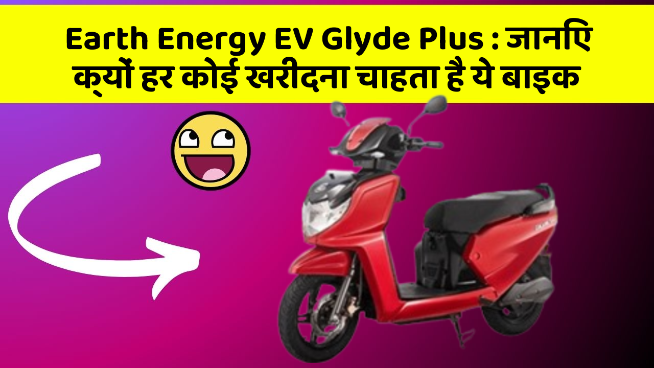 Earth Energy EV Glyde Plus: जानिए क्यों हर कोई खरीदना चाहता है ये बाइक