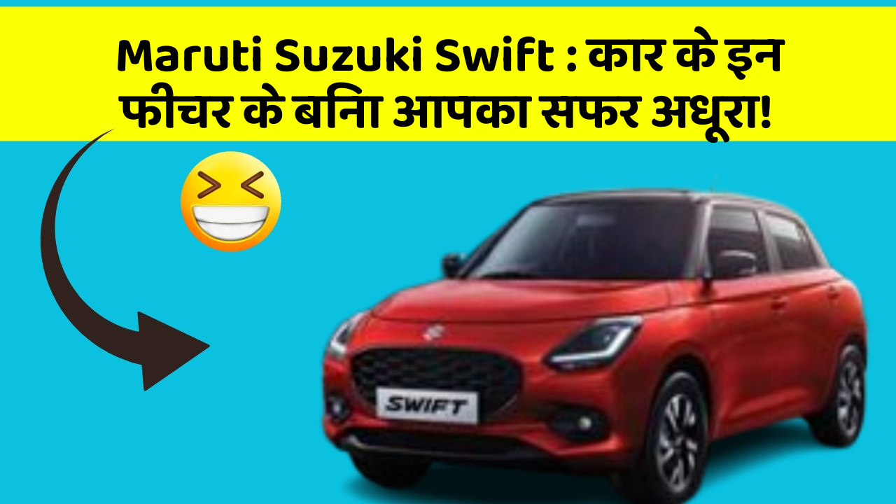 Maruti Suzuki Swift : कार के इन फीचर के बिना आपका सफर अधूरा!
