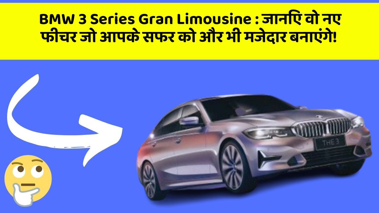 BMW 3 Series Gran Limousine: जानिए वो नए फीचर जो आपके सफर को और भी मजेदार बनाएंगे!