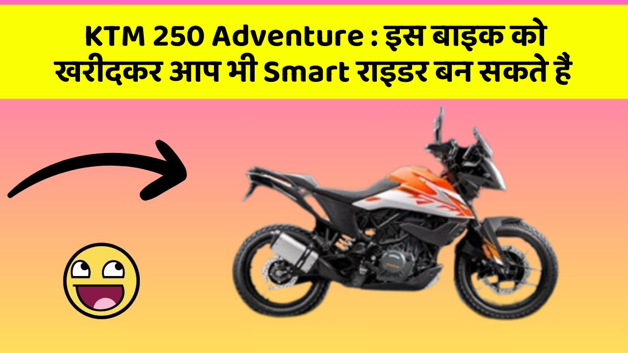 KTM 250 Adventure: इस बाइक को खरीदकर आप भी Smart राइडर बन सकते हैं