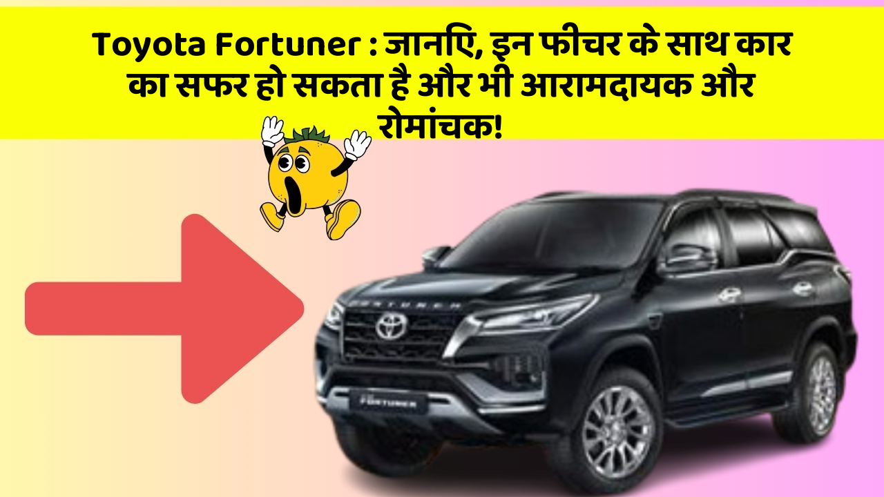 Toyota Fortuner: जानिए, इन फीचर के साथ कार का सफर हो सकता है और भी आरामदायक और रोमांचक!