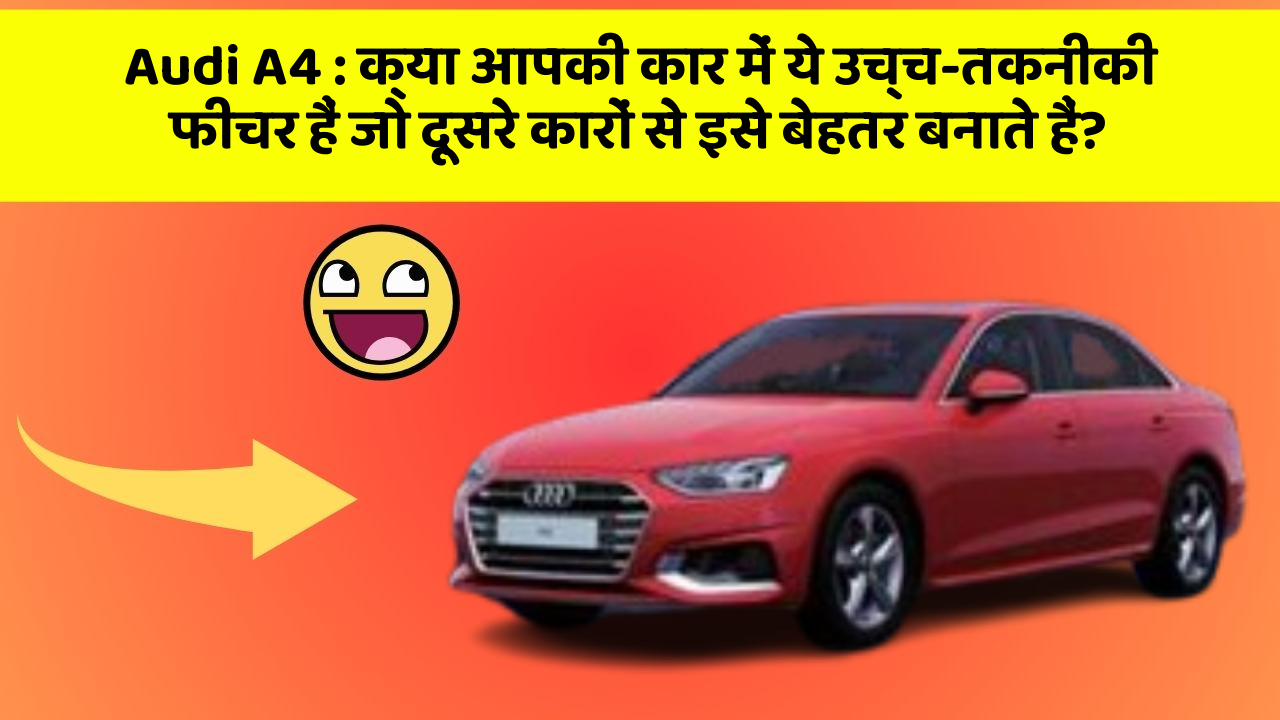 Audi A4 : क्या आपकी कार में ये उच्च-तकनीकी फीचर हैं जो दूसरे कारों से इसे बेहतर बनाते हैं?