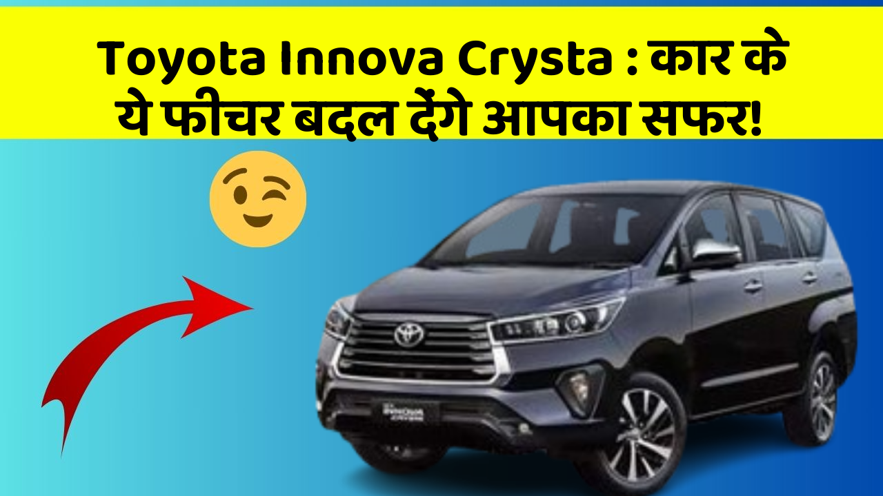 Toyota Innova Crysta: कार के ये फीचर बदल देंगे आपका सफर!