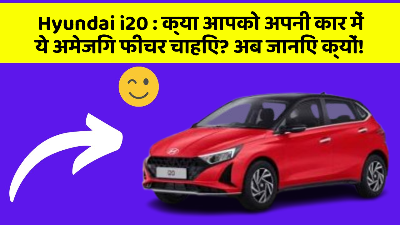 Hyundai i20: क्या आपको अपनी कार में ये अमेजिंग फीचर चाहिए? अब जानिए क्यों!
