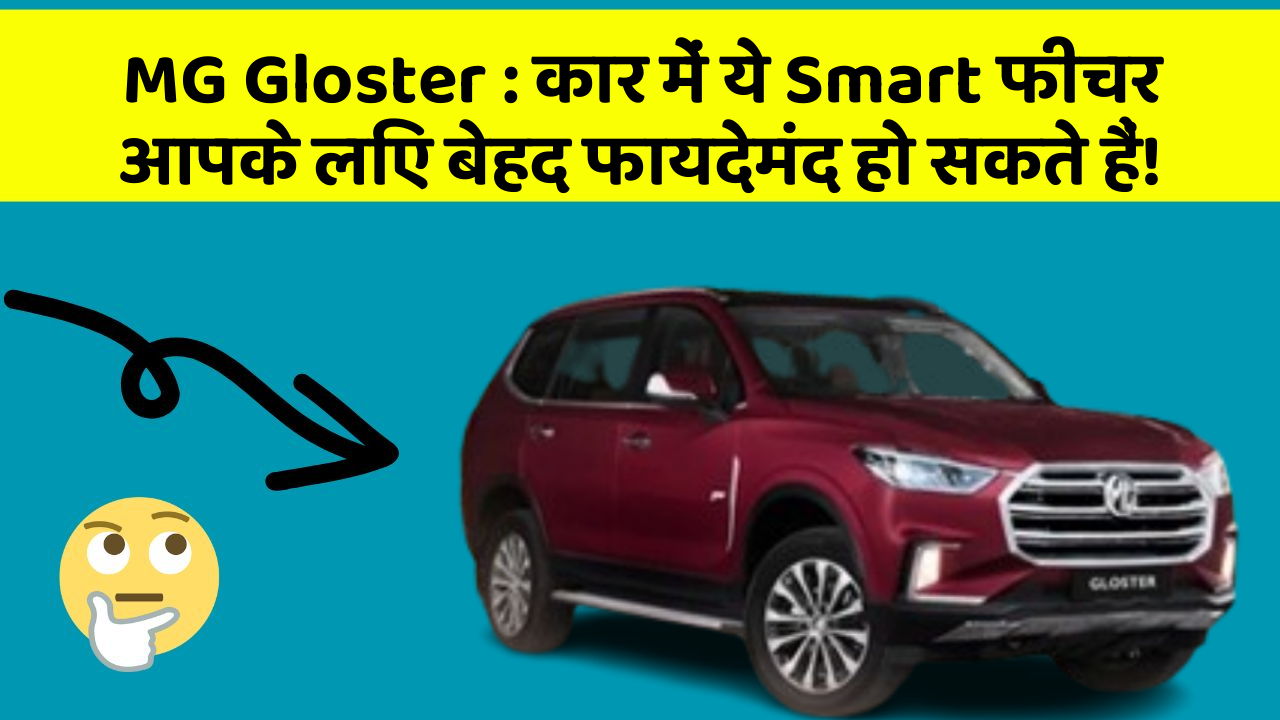 MG Gloster: कार में ये Smart फीचर आपके लिए बेहद फायदेमंद हो सकते हैं!