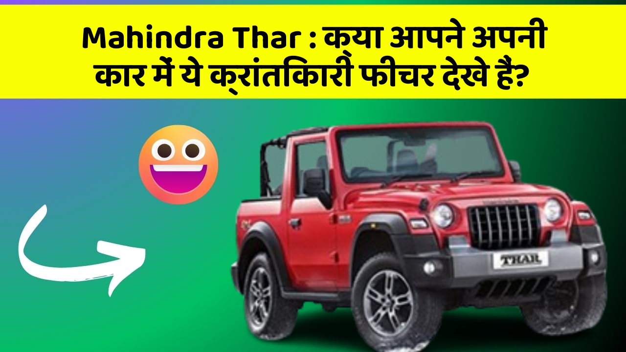 Mahindra Thar : क्या आपने अपनी कार में ये क्रांतिकारी फीचर देखे हैं?