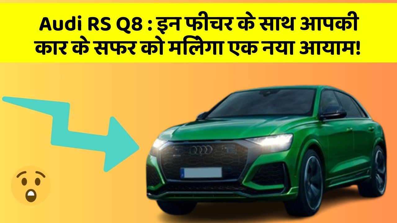 Audi RS Q8: इन फीचर के साथ आपकी कार के सफर को मिलेगा एक नया आयाम!