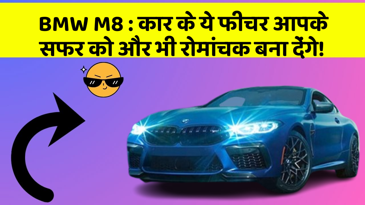 BMW M8: कार के ये फीचर आपके सफर को और भी रोमांचक बना देंगे!