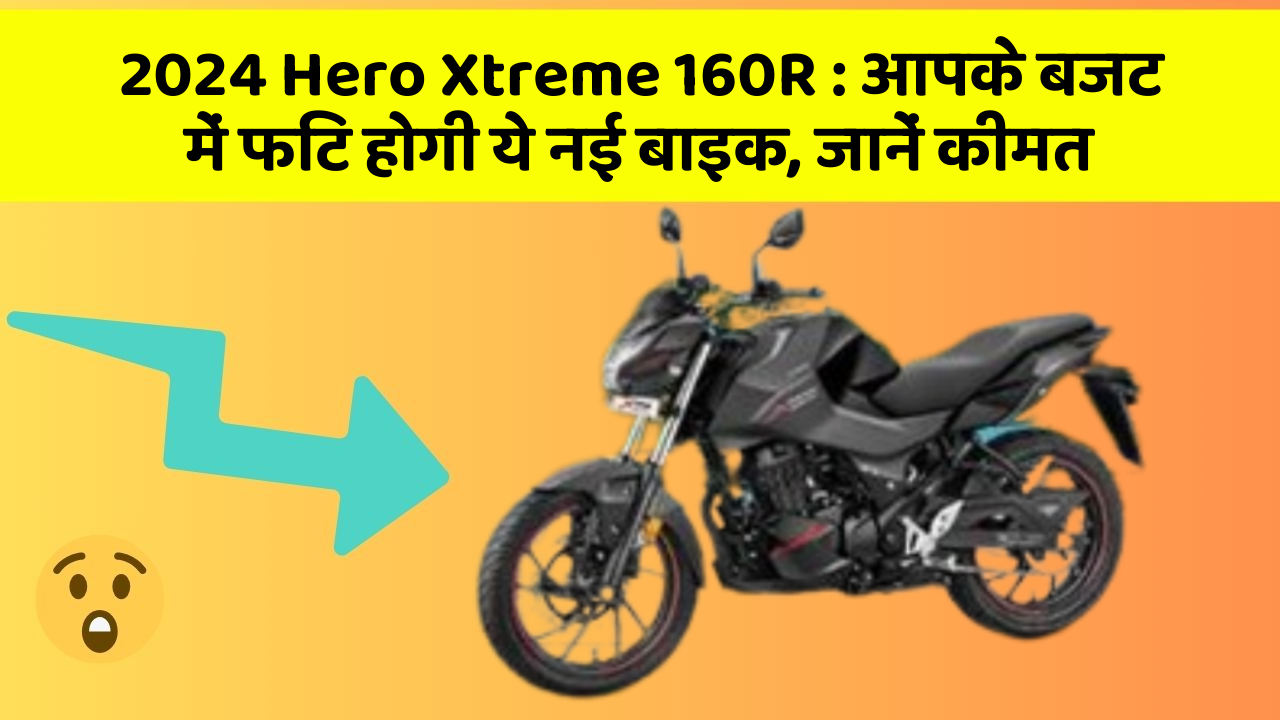2024 Hero Xtreme 160R: आपके बजट में फिट होगी ये नई बाइक, जानें कीमत