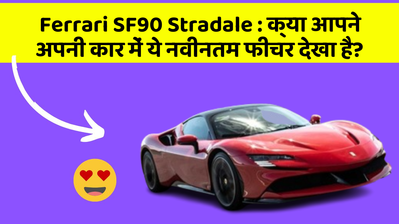 Ferrari SF90 Stradale: क्या आपने अपनी कार में ये नवीनतम फीचर देखा है?