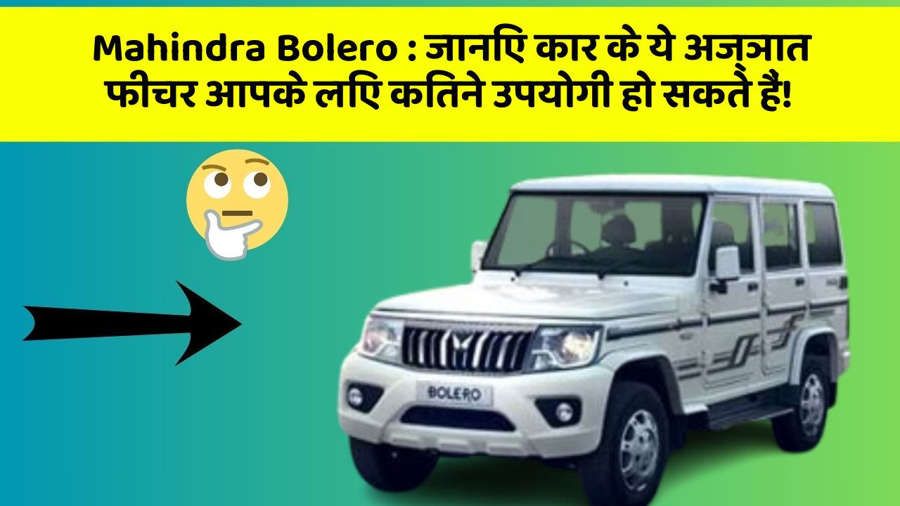 Mahindra Bolero: जानिए कार के ये अज्ञात फीचर आपके लिए कितने उपयोगी हो सकते हैं!