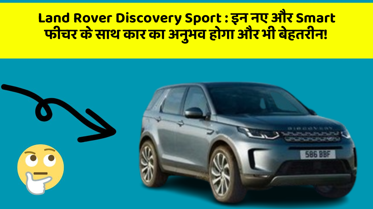 Land Rover Discovery Sport : इन नए और Smart फीचर के साथ कार का अनुभव होगा और भी बेहतरीन!