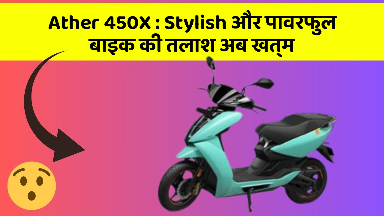 Ather 450X : Stylish और पावरफुल बाइक की तलाश अब खत्म