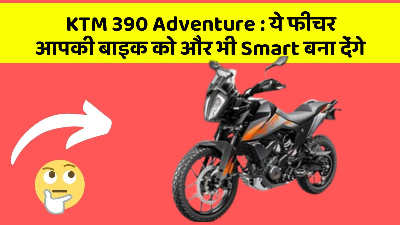 KTM 390 Adventure: ये फीचर आपकी बाइक को और भी Smart बना देंगे