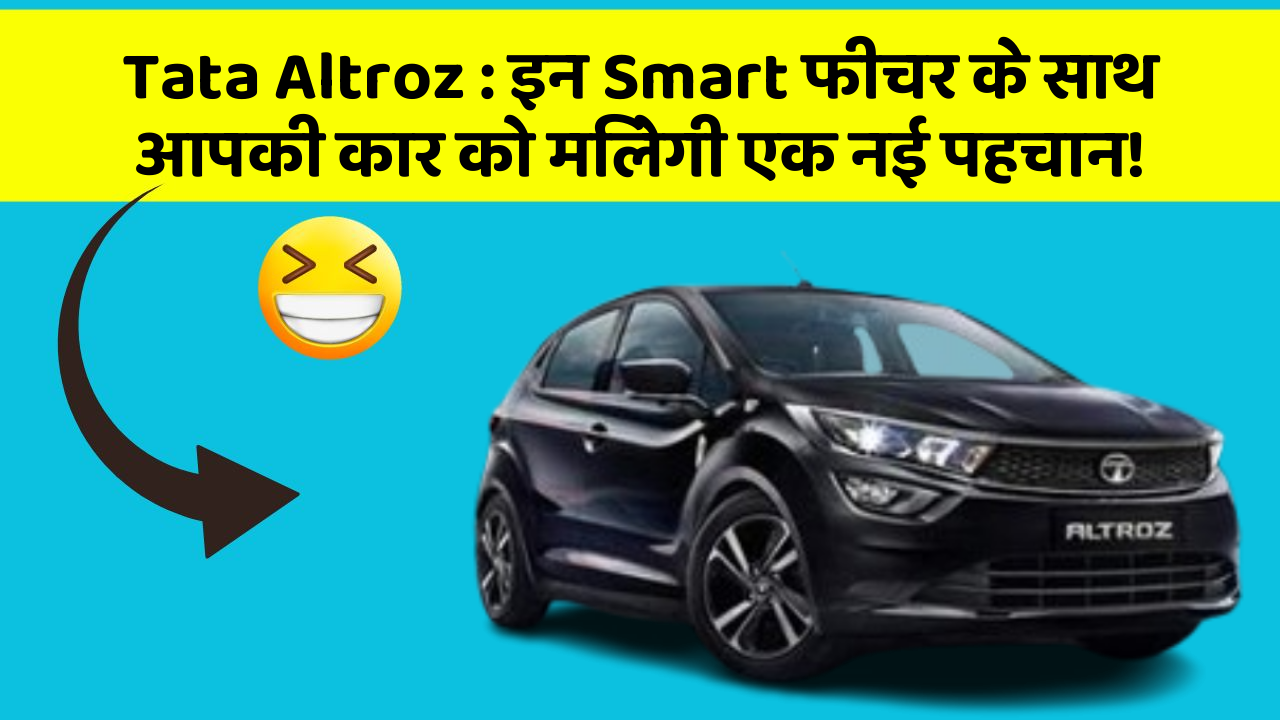 Tata Altroz : इन Smart फीचर के साथ आपकी कार को मिलेगी एक नई पहचान!
