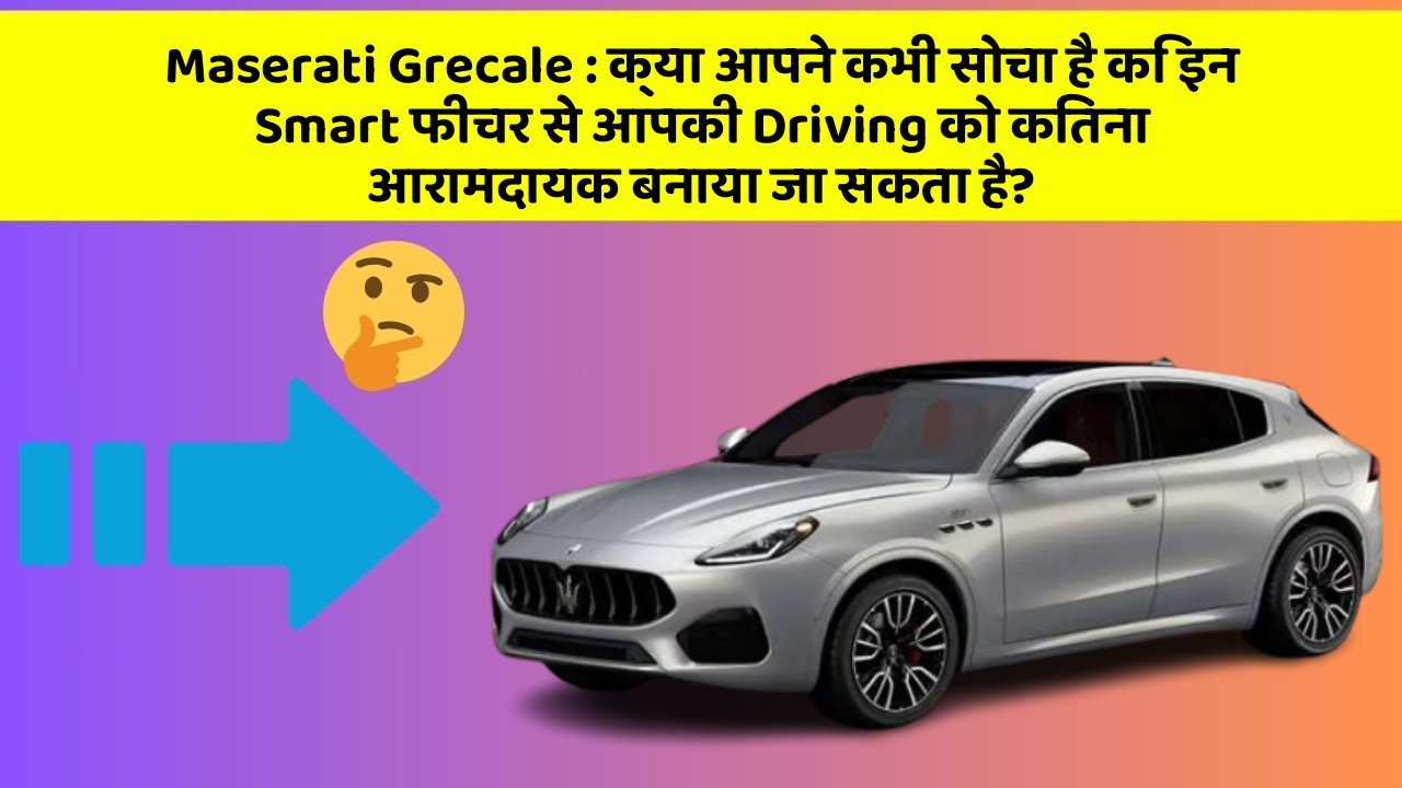 Maserati Grecale : क्या आपने कभी सोचा है कि इन Smart फीचर से आपकी Driving को कितना आरामदायक बनाया जा सकता है?