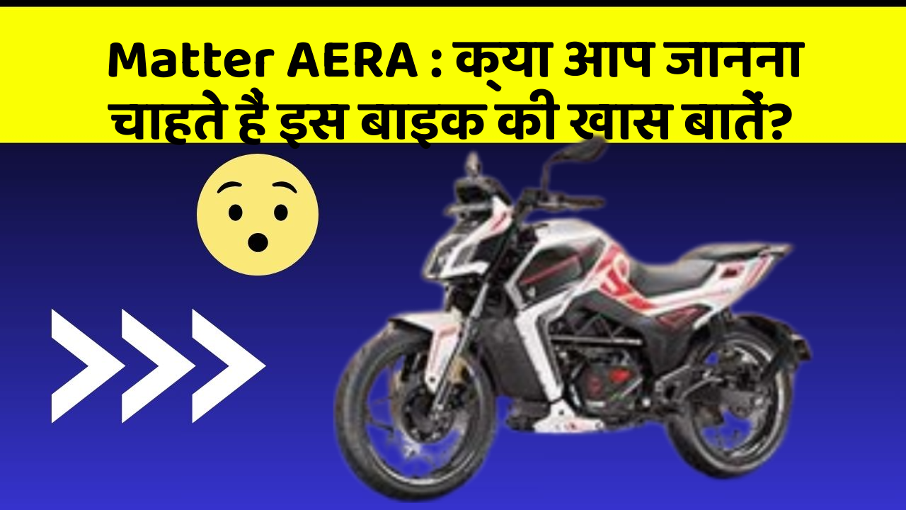 Matter AERA: क्या आप जानना चाहते हैं इस बाइक की खास बातें?
