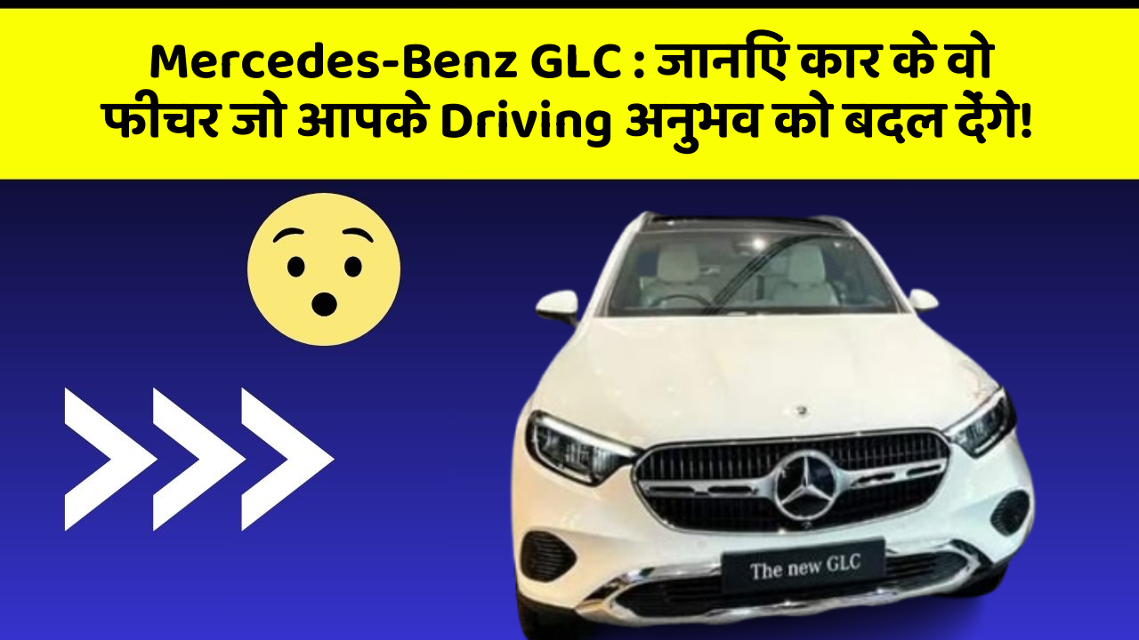 Mercedes-Benz GLC: जानिए कार के वो फीचर जो आपके Driving अनुभव को बदल देंगे!