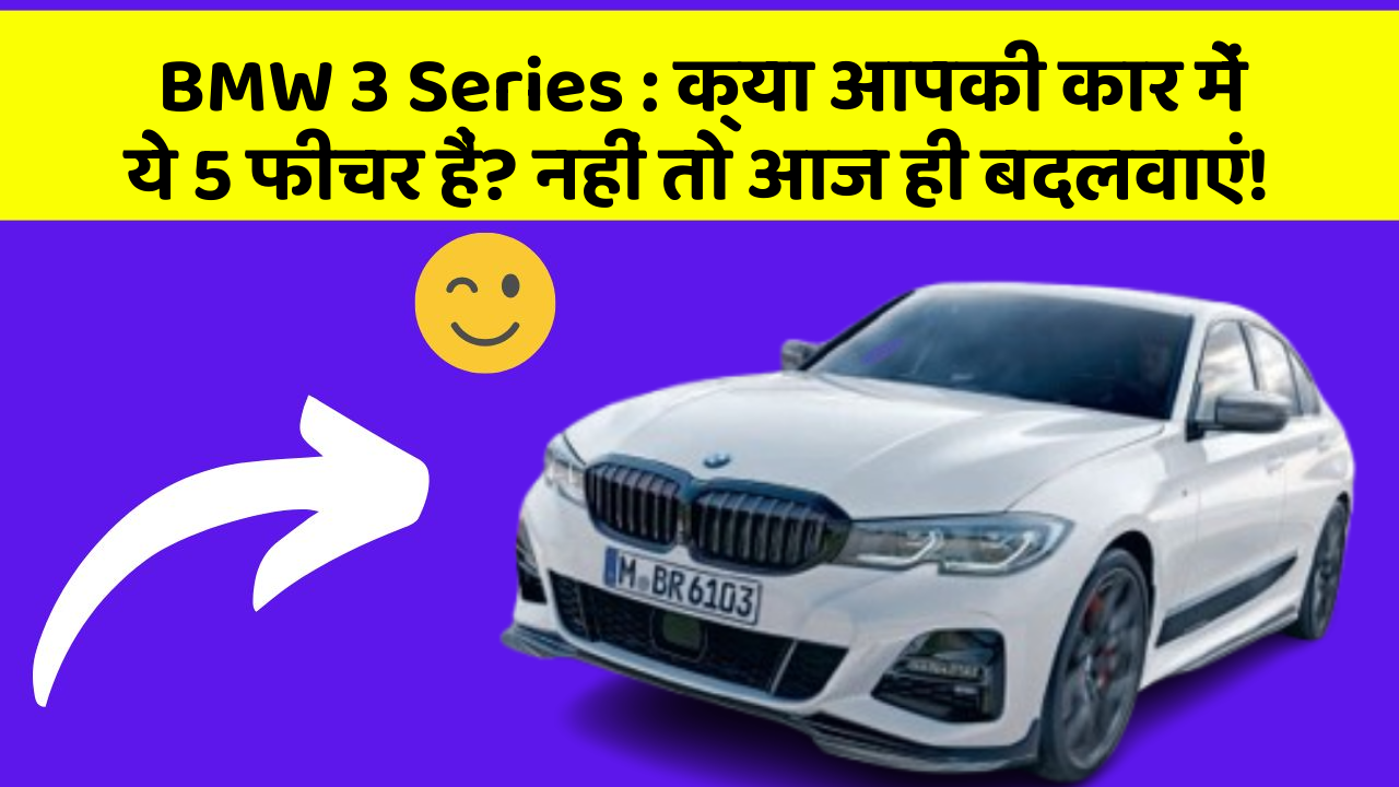BMW 3 Series: क्या आपकी कार में ये 5 फीचर हैं? नहीं तो आज ही बदलवाएं!