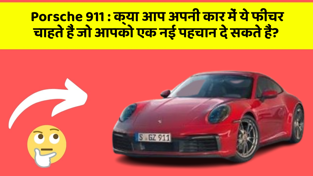 Porsche 911 : क्या आप अपनी कार में ये फीचर चाहते हैं जो आपको एक नई पहचान दे सकते हैं?