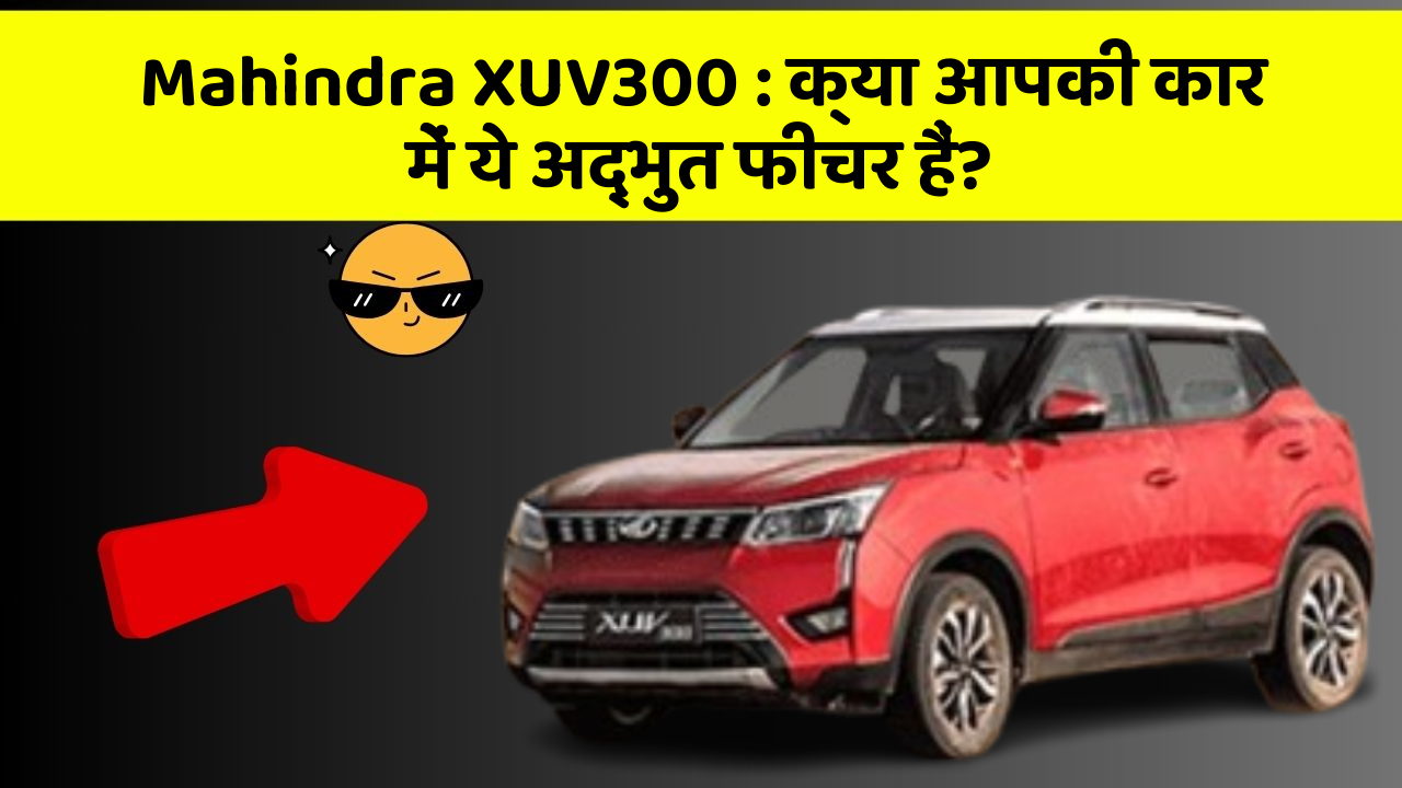 Mahindra XUV300: क्या आपकी कार में ये अद्भुत फीचर हैं?