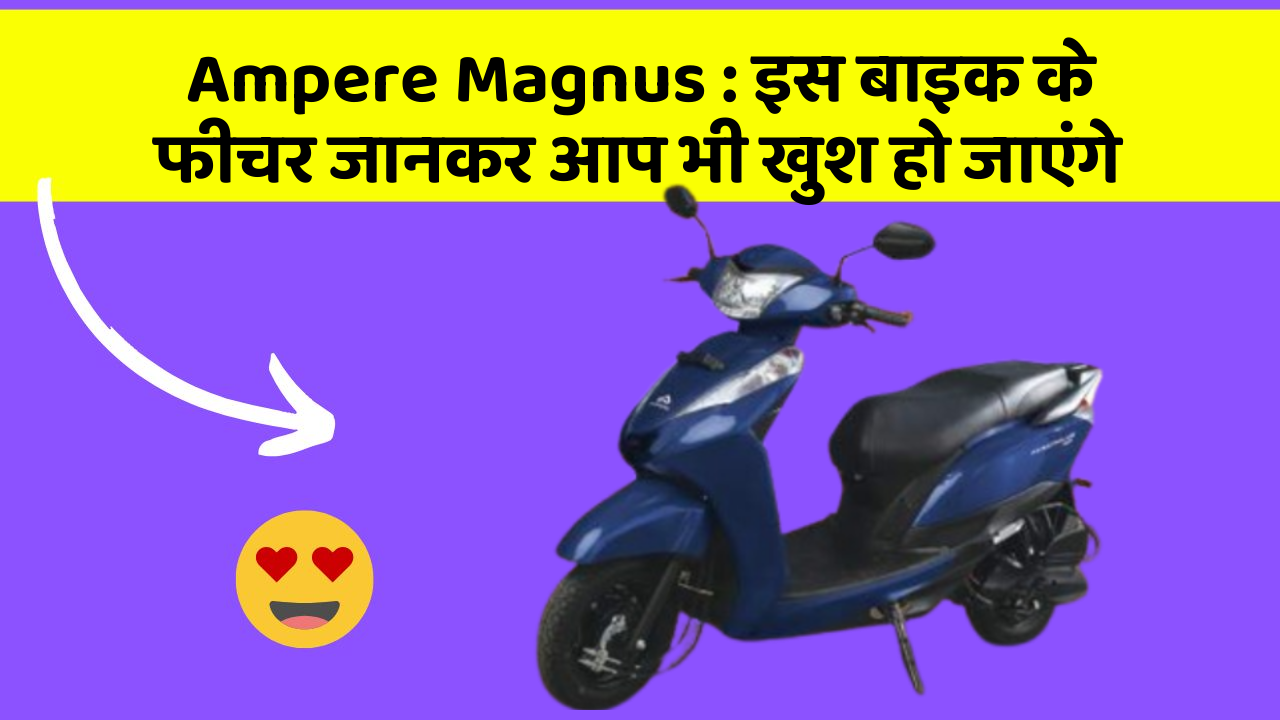 Ampere Magnus: इस बाइक के फीचर जानकर आप भी खुश हो जाएंगे