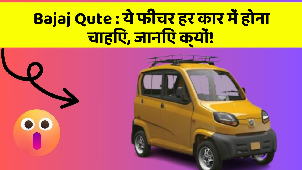 Bajaj Qute: ये फीचर हर कार में होना चाहिए, जानिए क्यों!