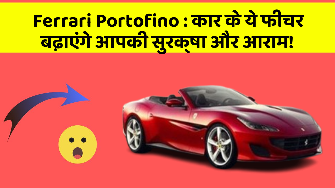 Ferrari Portofino : कार के ये फीचर बढ़ाएंगे आपकी सुरक्षा और आराम!