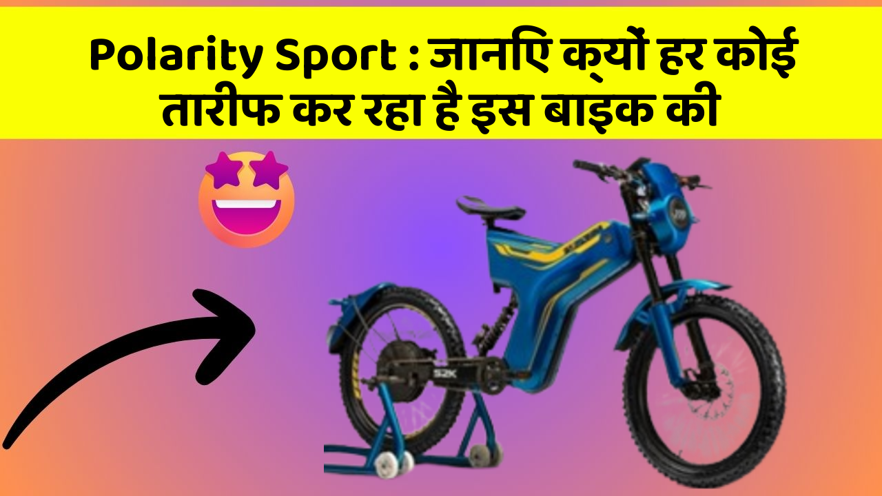 Polarity Sport: जानिए क्यों हर कोई तारीफ कर रहा है इस बाइक की