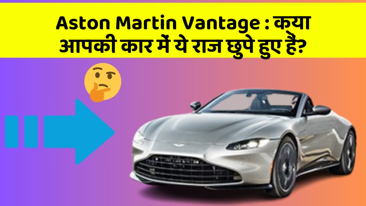 Aston Martin Vantage: क्या आपकी कार में ये राज छुपे हुए हैं?