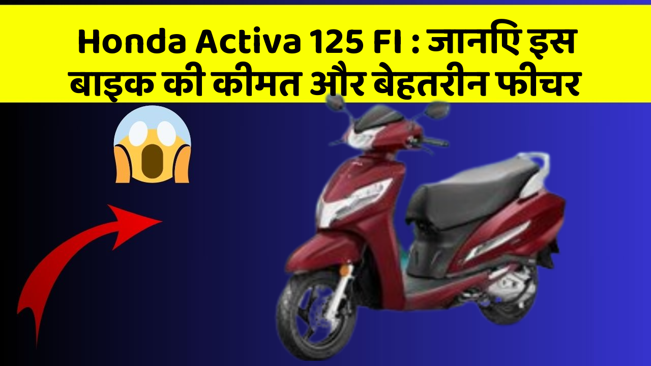 Honda Activa 125 FI : जानिए इस बाइक की कीमत और बेहतरीन फीचर