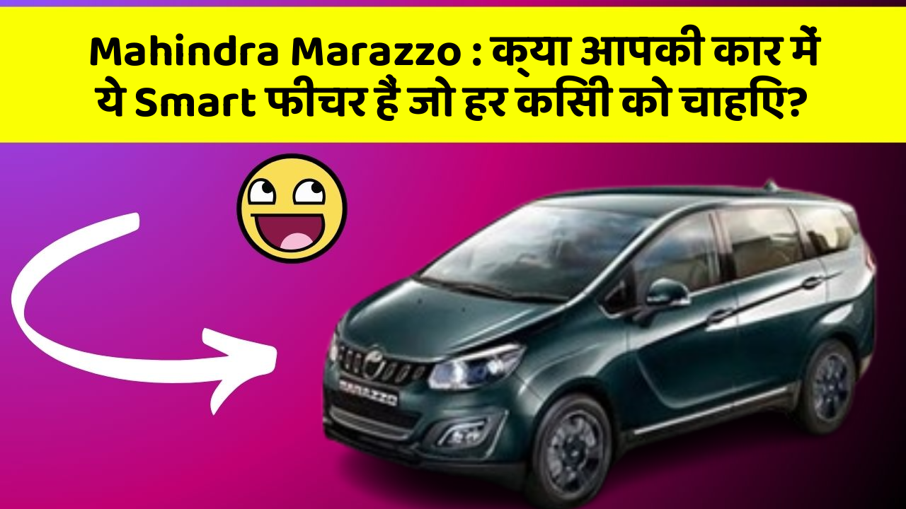 Mahindra Marazzo : क्या आपकी कार में ये Smart फीचर हैं जो हर किसी को चाहिए?