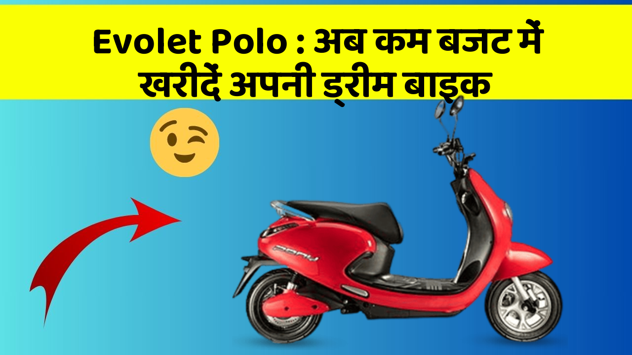 Evolet Polo: अब कम बजट में खरीदें अपनी ड्रीम बाइक