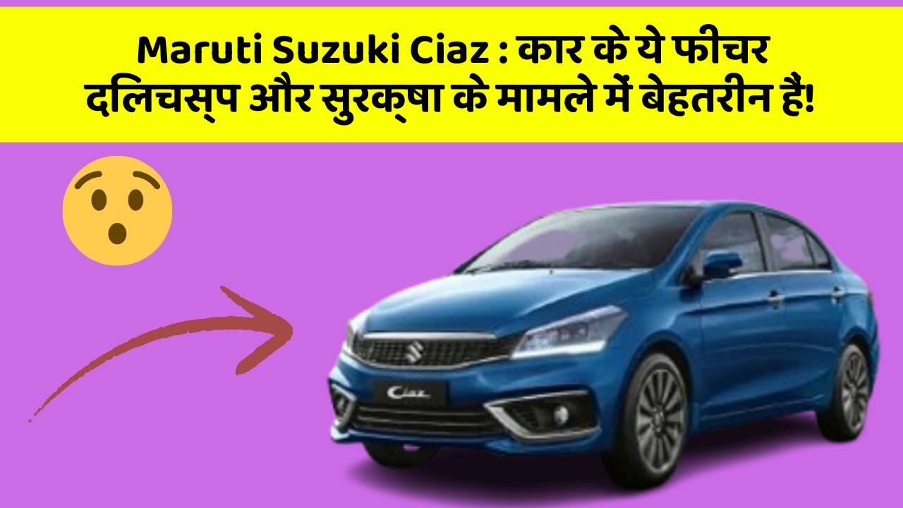 Maruti Suzuki Ciaz: कार के ये फीचर दिलचस्प और सुरक्षा के मामले में बेहतरीन हैं!
