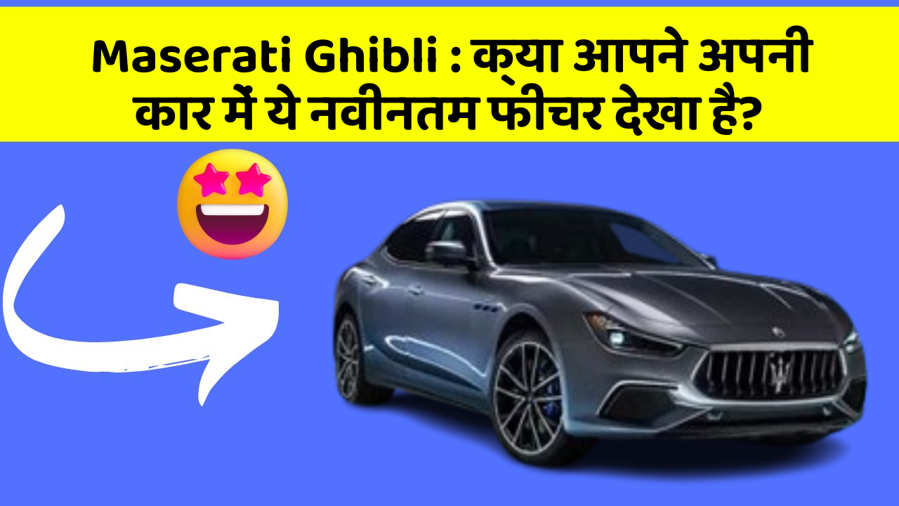 Maserati Ghibli: क्या आपने अपनी कार में ये नवीनतम फीचर देखा है?
