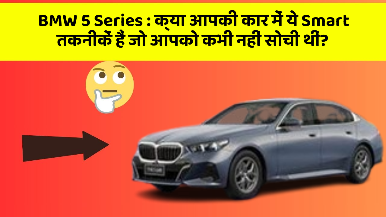 BMW 5 Series: क्या आपकी कार में ये Smart तकनीकें हैं जो आपको कभी नहीं सोची थीं?