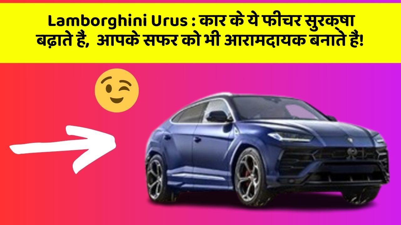 Lamborghini Urus : कार के ये फीचर सुरक्षा बढ़ाते हैं,  आपके सफर को भी आरामदायक बनाते हैं!