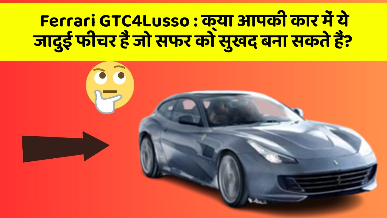Ferrari GTC4Lusso: क्या आपकी कार में ये जादुई फीचर हैं जो सफर को सुखद बना सकते हैं?
