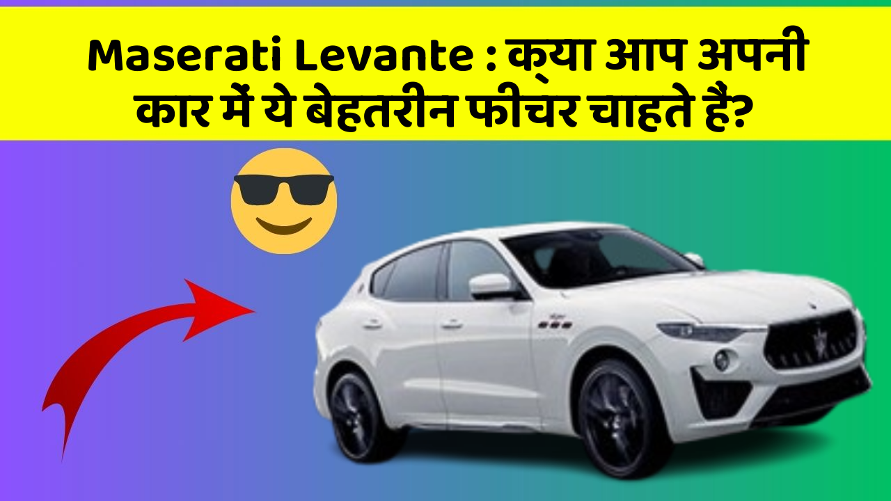 Maserati Levante: क्या आप अपनी कार में ये बेहतरीन फीचर चाहते हैं?