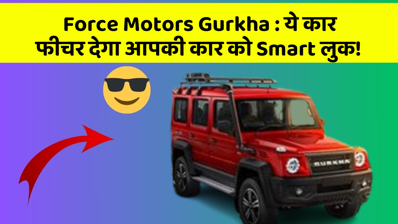 Force Motors Gurkha: ये कार फीचर देगा आपकी कार को Smart लुक!