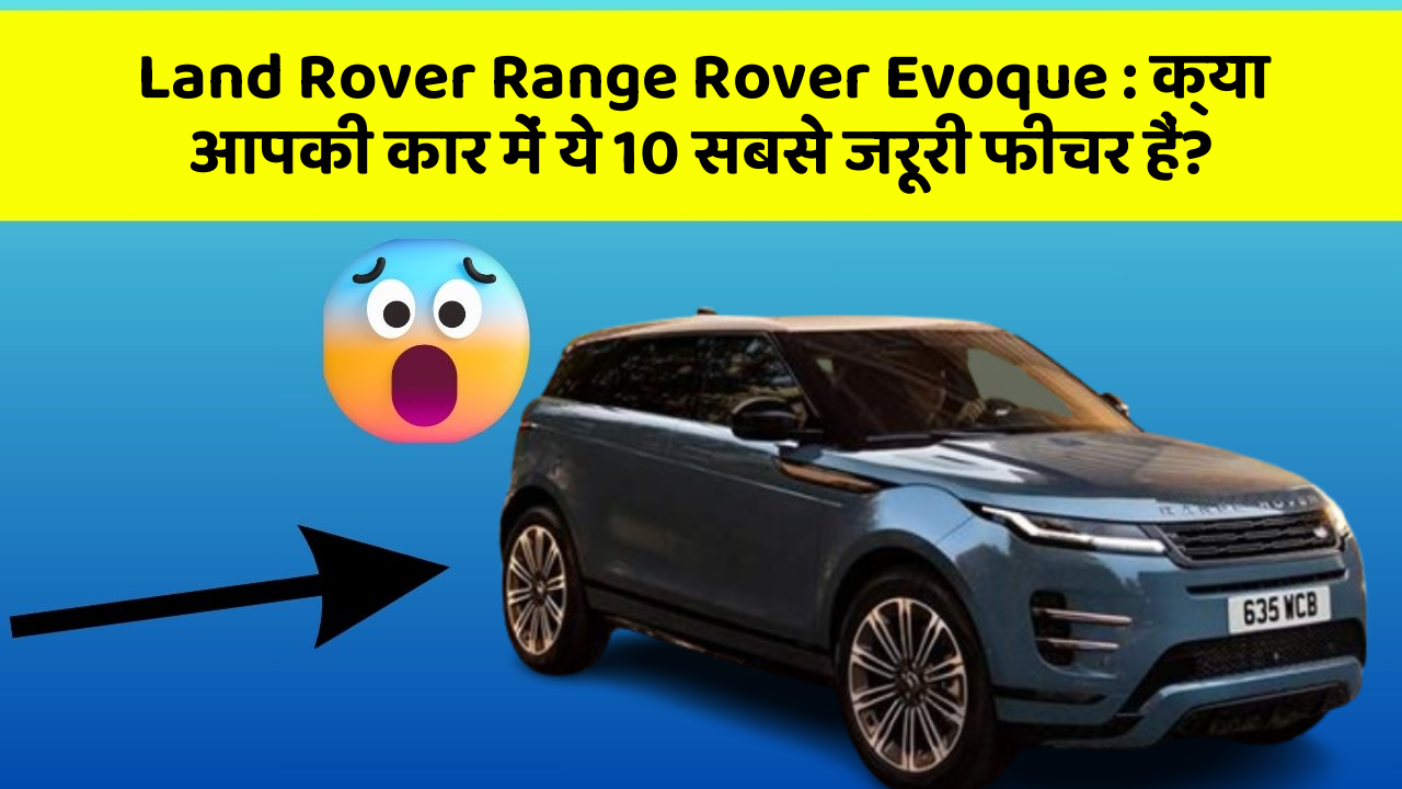 Land Rover Range Rover Evoque: क्या आपकी कार में ये 10 सबसे जरूरी फीचर हैं?