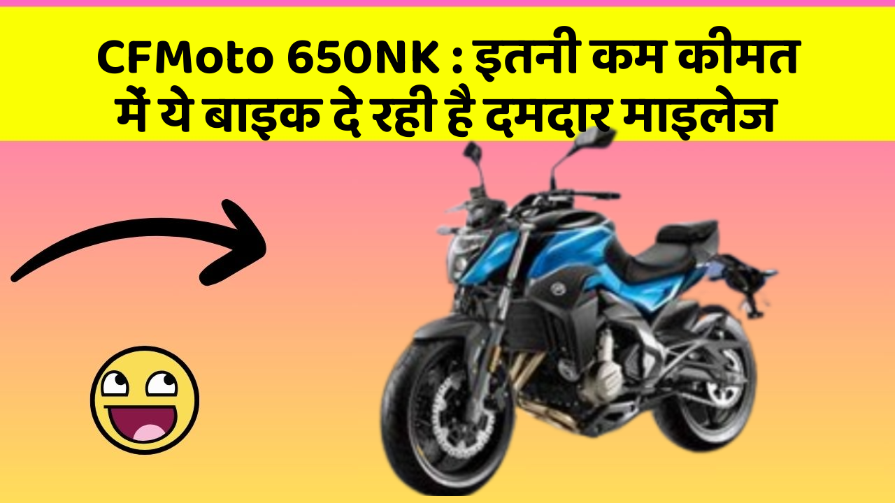 CFMoto 650NK: इतनी कम कीमत में ये बाइक दे रही है दमदार माइलेज