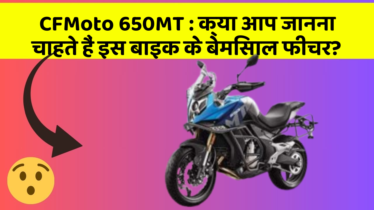 CFMoto 650MT : क्या आप जानना चाहते हैं इस बाइक के बेमिसाल फीचर?